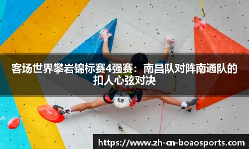 客场世界攀岩锦标赛4强赛:南昌队对阵南通队的扣人心弦对决