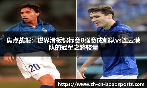 焦点战报:世界滑板锦标赛8强赛成都队vs连云港队的冠军之路较量