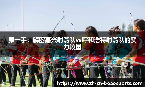 第一手:解密嘉兴射箭队vs呼和浩特射箭队的实力较量