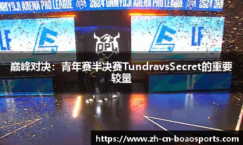 巅峰对决:青年赛半决赛TundravsSecret的重要较量