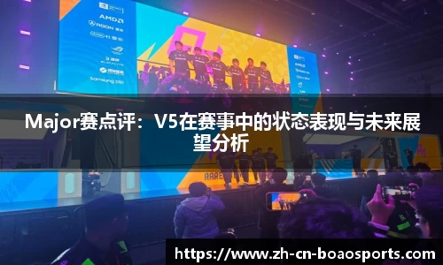 Major赛点评:V5在赛事中的状态表现与未来展望分析