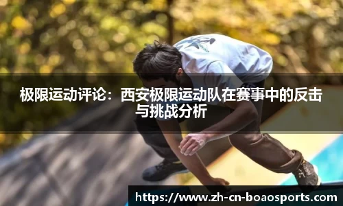 极限运动评论:西安极限运动队在赛事中的反击与挑战分析